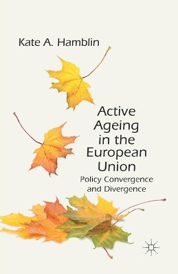 Active Ageing in the European Union: Policy Convergence and Divergence by Kate A. Hamblin 9781349346066