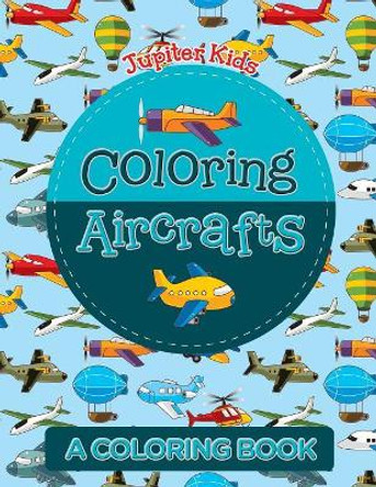 Coloring Aircrafts (A Coloring Book) by Jupiter Kids 9781682129975