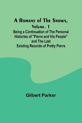 A Romany of the Snows, Volume. 1; Being a Continuation of the Personal Histories of "Pierre and His People" and the Last Existing Records of Pretty Pierre by Gilbert Parker 9789357945448