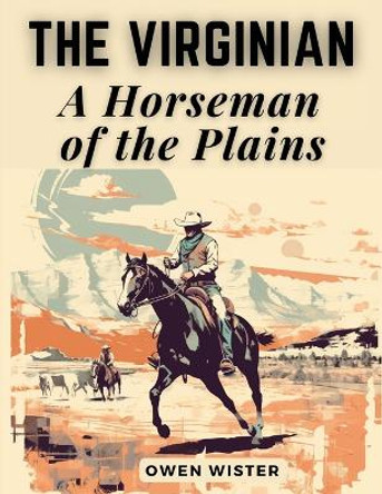 The Virginian: A Horseman of the Plains: The Virginian: A Horseman of the Plains by Owen Wister 9781835523919
