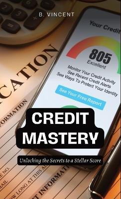 Credit Mastery: Unlocking the Secrets to a Stellar Score by B Vincent 9781088284971