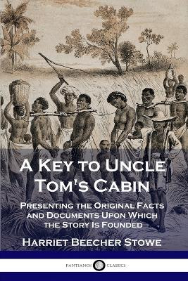 A Key to Uncle Tom's Cabin: Presenting the Original Facts and Documents Upon Which the Story Is Founded by Harriet Beecher Stowe 9781789873269