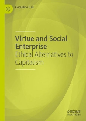 Virtue and Social Enterprise: Ethical Alternatives to Capitalism by Geraldine Hall 9783031140266