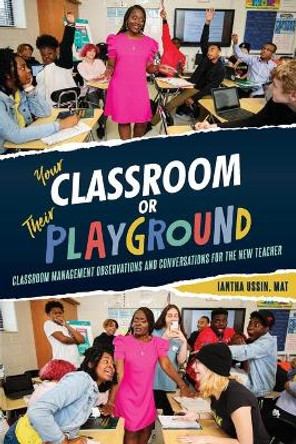 Your Classroom or Their Playground: Classroom Management Observations and Conversations for the New Teacher by Iantha Ussin 9781955579049