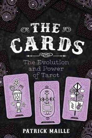 The Cards: The Evolution and Power of Tarot by Patrick Maille