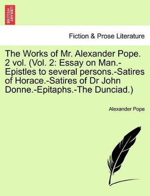 The Works of Mr. Alexander Pope. 2 Vol. (Vol. 2: Essay on Man.-Epistles to Several Persons.-Satires of Horace.-Satires of Dr John Donne.-Epitaphs.-The Dunciad.) by Alexander Pope 9781241248468