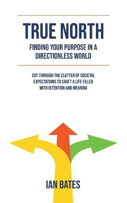 True North: Finding Your Purpose in a Directionless World by Ian Bates 9798224933020