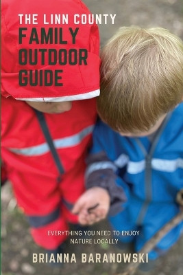 The Linn County Family Outdoor Guide: Everything You Need to Enjoy Nature Locally by Brianna Baranowski 9798218384418