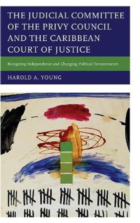 The Judicial Committee of the Privy Council and the Caribbean Court of Justice: Navigating Independence and Changing Political Environments by Harold A Young