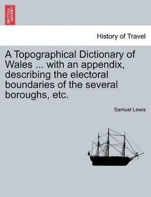 A Topographical Dictionary of Wales ... with an Appendix, Describing the Electoral Boundaries of the Several Boroughs, Etc. Vol. II. Third Edition. by Samuel Lewis 9781240960156