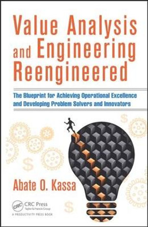 Value Analysis and Engineering Reengineered: The Blueprint for Achieving Operational Excellence and Developing Problem Solvers and Innovators by Abate O. Kassa