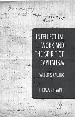 Intellectual Work and the Spirit of Capitalism: Weber's Calling by Thomas M. Kemple 9781349477920