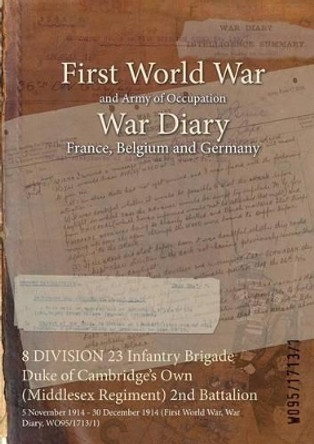 8 Division 23 Infantry Brigade Duke of Cambridge's Own (Middlesex Regiment) 2nd Battalion: 5 November 1914 - 30 December 1914 (First World War, War Diary, Wo95/1713/1) by  9781474507097