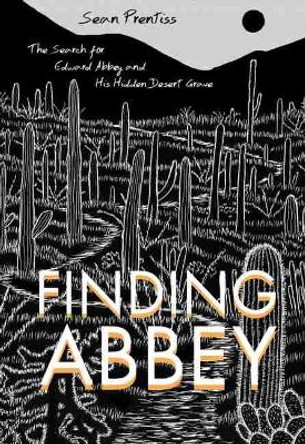 Finding Abbey: The Search for Edward Abbey and His Hidden Desert Grave by Sean Prentiss