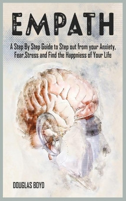 Empath: A Step By Step Guide to Step out from your Anxiety, Fear, Stress and Find the Happiness of Your Life by Douglas Boyd 9781801780124
