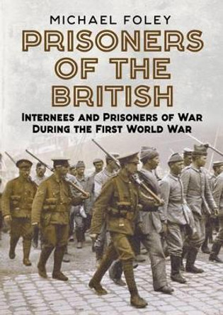Prisoners of the British: Internees and Prisoners of War During the First World War by  9781781554791