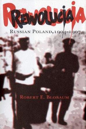 Rewolucja: Russian Poland, 1904-1907 by Robert E. Blobaum