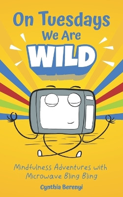 On Tuesdays We Are Wild: Mindfulness Adventures with Microwave Bling Bling by Cynthia Berenyi 9781777970215