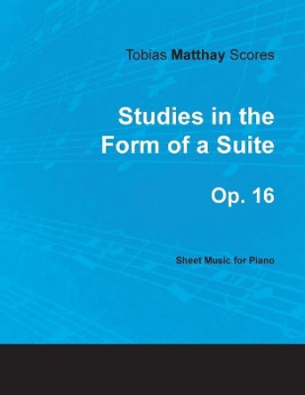 Tobias Matthay Scores - Studies in the Form of a Suite, Op. 16 - Sheet Music for Piano by Tobias Matthay 9781528703628