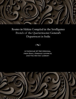 Routes in Sikkim Compiled in the Intelligence Branch of the Quartermaster General's Department in India by W F O'Connor 9781535810661