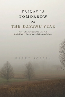 Friday is Tomorrow, or The Dayenu Year: Chronicles from the NYC Covid-19 Oral History, Narrative and Memory Archive by Barry Joseph 9798985189834