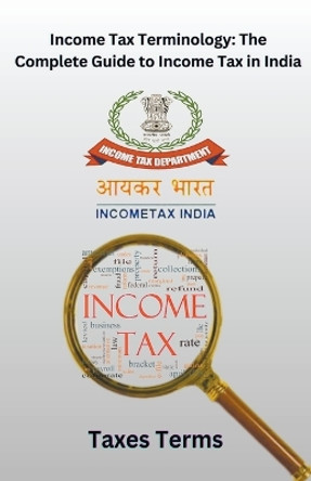 Income Tax Terminology: The Complete Guide to Income Tax in India by Chetan Singh 9798223980285