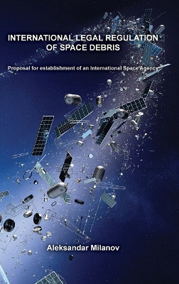 International legal regulation of space debris by Aleksandar Milanov 9786199083499