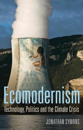 Ecomodernism: Technology, Politics and The Climate Crisis by Jonathan Symons