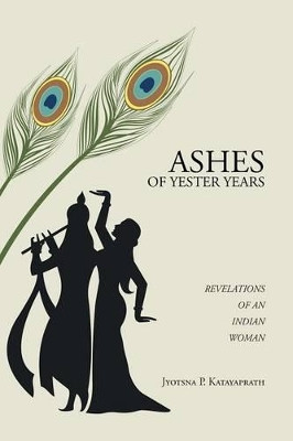 Ashes of Yester Years: Revelations of an Indian Woman by Jyotsna P Katayaprath 9781482838992