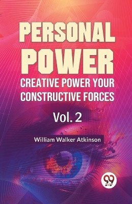 Personal Power Creative Power Your Constructive Forces Vol. 2 by William Walker Atkinson 9789358596816