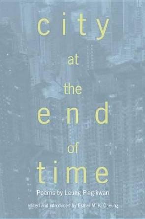 City at the End of Time: Poems by Leung Ping-Kwan by Ping-Kwan Leung 9789888139354