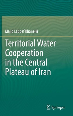 Territorial Water Cooperation in the Central Plateau of Iran by Majid Labbaf Khaneiki 9783030014933