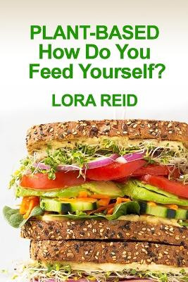 PLANT-BASED How Do You Feed Yourself? by Lora Reid 9781666407785