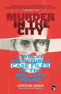 Murder in the City: Twelve Incredible Case Files of the Kolkata Police by Supratim Sarkar 9789387693005