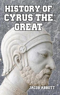 History of Cyrus the Great by Jacob Abbott 9781389424397