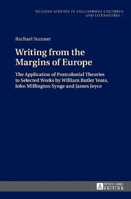 Writing from the Margins of Europe: The Application of Postcolonial Theories to Selected Works by William Butler Yeats, John Millington Synge and James Joyce by Rachael Sumner 9783631650509