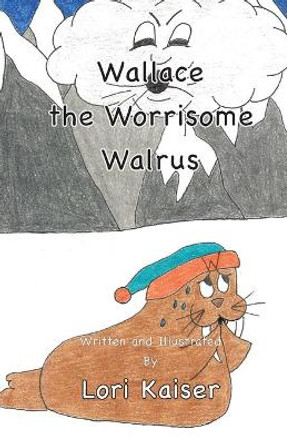 Wallace the Worrisome Walrus by Lori Kaiser 9781949215052