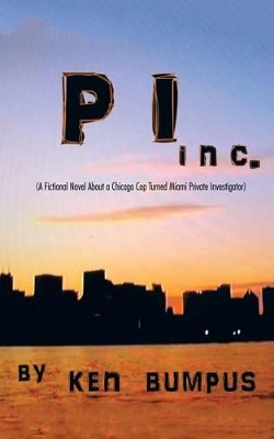 Pi Inc.: (a Fictional Novel about a Chicago Cop Turned Miami Private Investigator) by Ken Bumpus 9781490764795