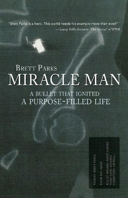 Miracle Man: A Bullet That Ignited a Purpose-Filled Life by Brett Parks 9781620205143