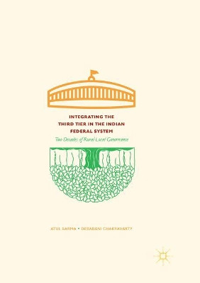 Integrating the Third Tier in the Indian Federal System: Two Decades of Rural Local Governance by Atul Sarma 9789811354465