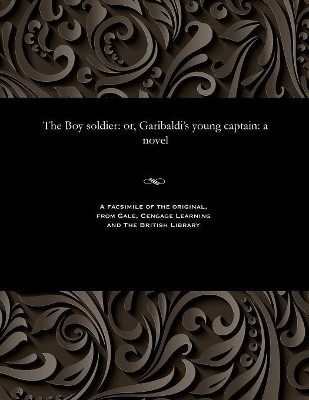The Boy Soldier: Or, Garibaldi's Young Captain: A Novel by Various 9781535812047