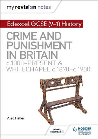 My Revision Notes: Edexcel GCSE (9-1) History: Crime and punishment in Britain, c1000-present and Whitechapel, c1870-c1900 by Alec Fisher