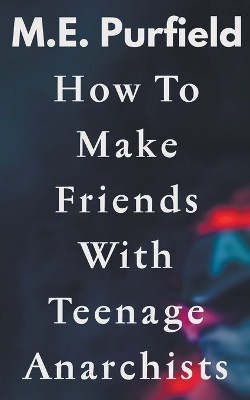 How To Make Friends with Teenage Anarchists by M E Purfield 9798215244531