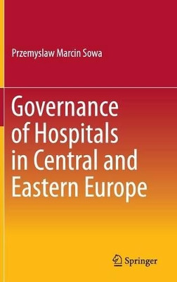 Governance of Hospitals in Central and Eastern Europe by Przemyslaw Marcin Sowa 9789812877659