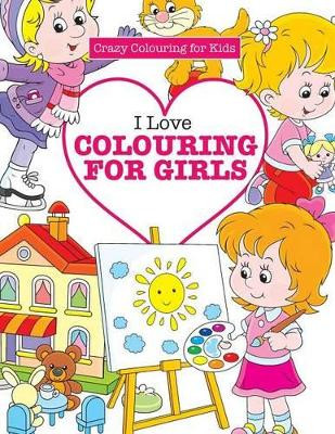 I Love Colouring for Girls ( Crazy Colouring for Kids) by Elizabeth James 9781785951466