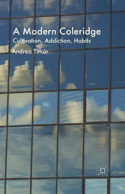 A Modern Coleridge: Cultivation, Addiction, Habits by A. Timar 9781349708840