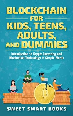 Blockchain for Kids, Teens, Adults, and Dummies: Introduction to Crypto Investing and Blockchain Technology in Simple Words by Sweet Smart Books 9781957945019