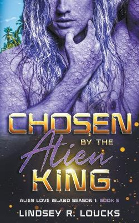 Chosen By the Alien King by Lindsey R Loucks 9798224455560
