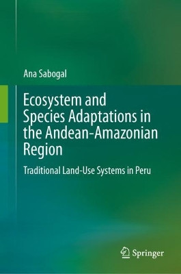 Ecosystem and Species Adaptations in the Andean-Amazonian Region: Traditional Land-Use Systems in Peru by Ana Sabogal 9783031443848