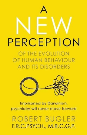 A New Perception: Of the Evolution of Human Behaviour and Its Disorders by Robert Bugler 9781912892402
